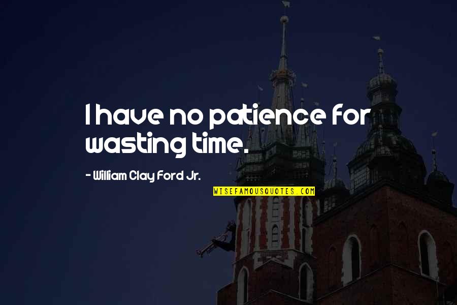 No Time Wasting Quotes By William Clay Ford Jr.: I have no patience for wasting time.