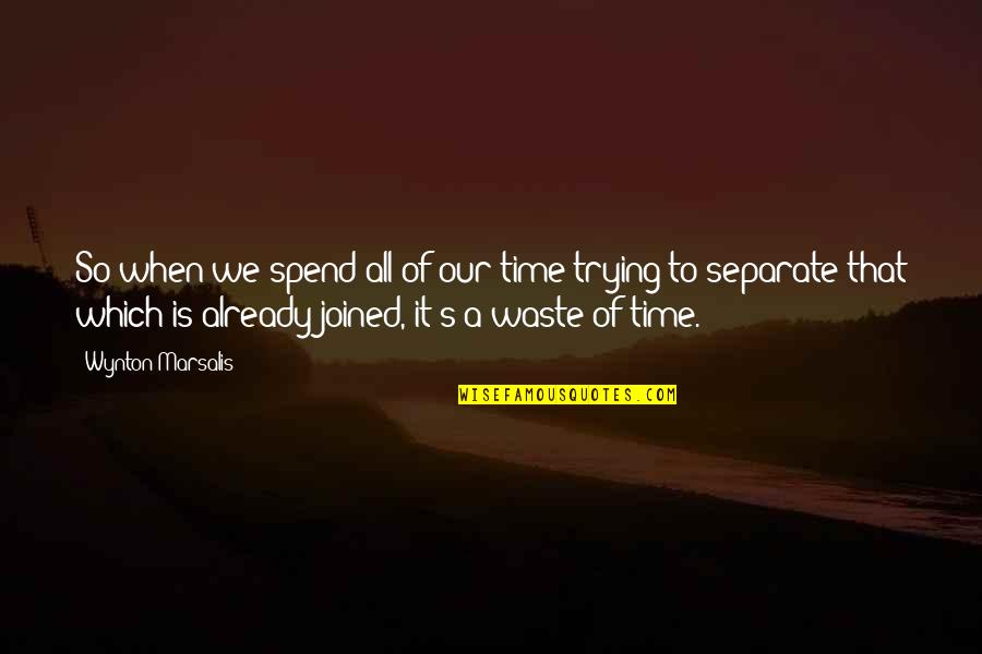 No Time Wasting Quotes By Wynton Marsalis: So when we spend all of our time