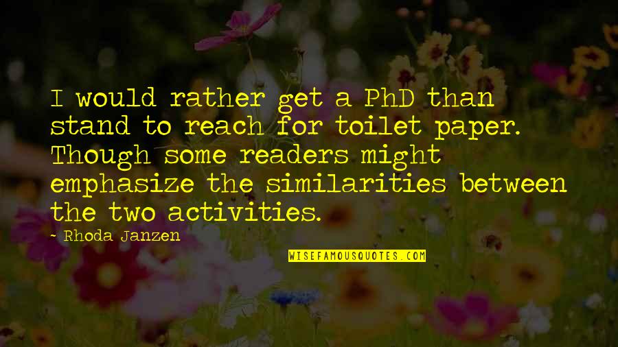 No Toilet Paper Quotes By Rhoda Janzen: I would rather get a PhD than stand No Toilet Paper Quotes By Rhoda Janzen: I would rather get a PhD than stand
