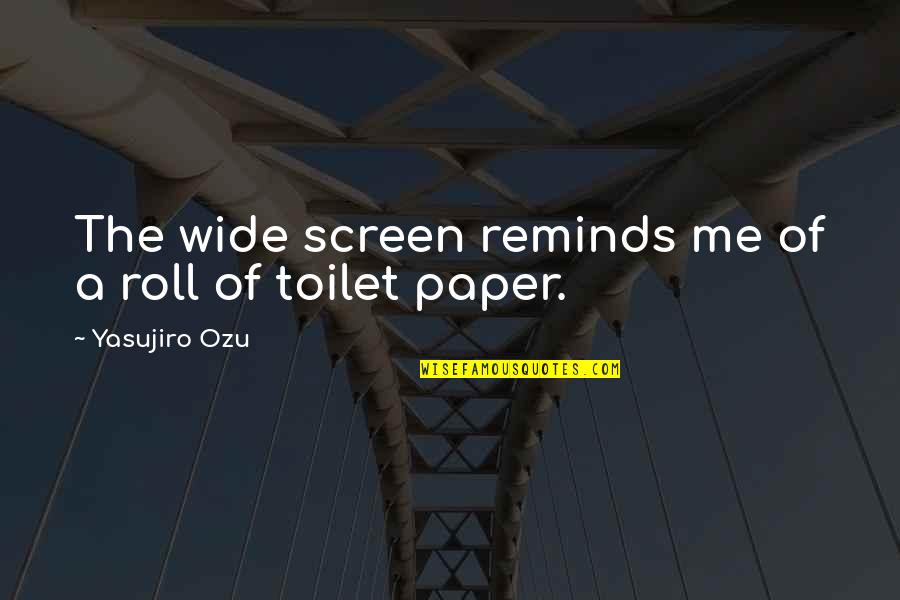 No Toilet Paper Quotes By Yasujiro Ozu: The wide screen reminds me of a roll No Toilet Paper Quotes By Yasujiro Ozu: The wide screen reminds me of a roll