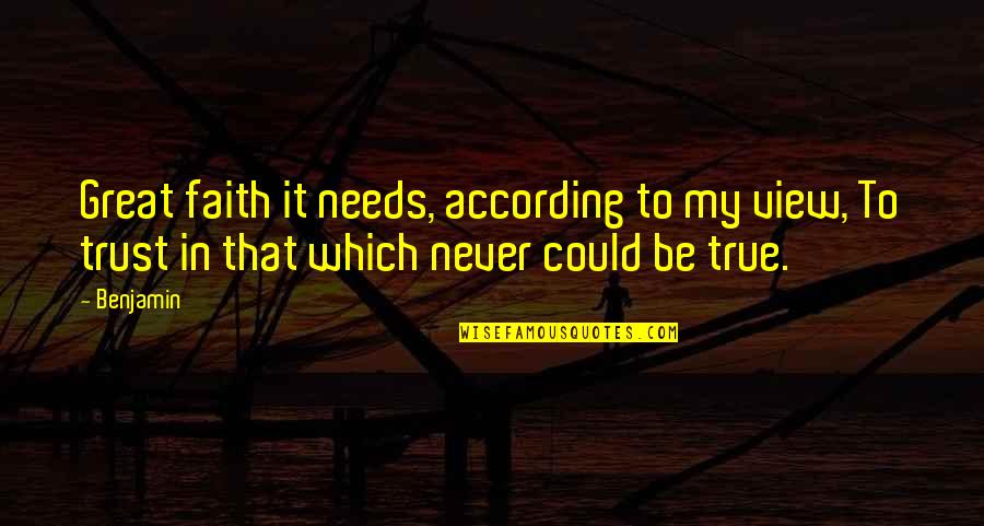 No Trust At All Quotes By Benjamin: Great faith it needs, according to my view,