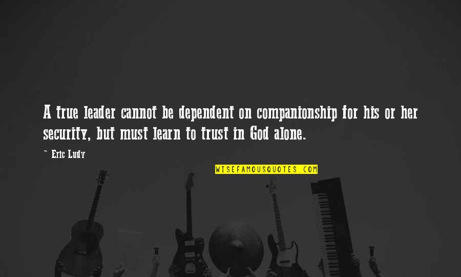 No Trust At All Quotes By Eric Ludy: A true leader cannot be dependent on companionship