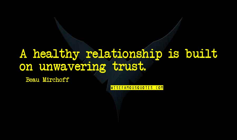 No Trust In A Relationship Quotes By Beau Mirchoff: A healthy relationship is built on unwavering trust.