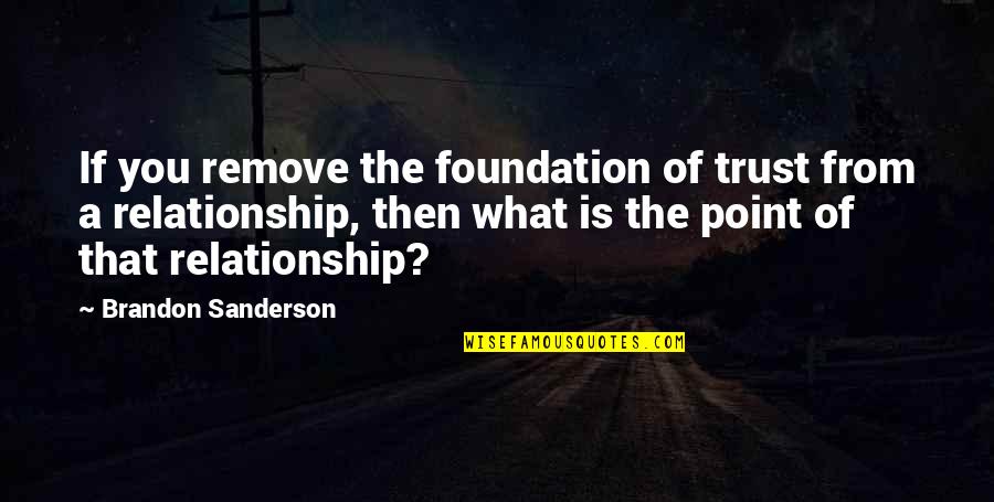 No Trust In A Relationship Quotes By Brandon Sanderson: If you remove the foundation of trust from