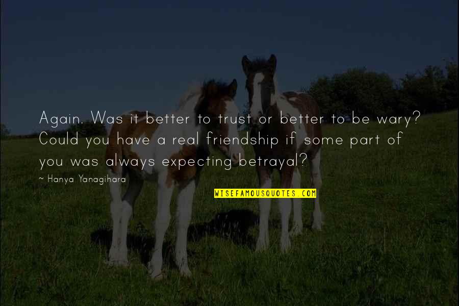 No Trust In Friendship Quotes By Hanya Yanagihara: Again. Was it better to trust or better