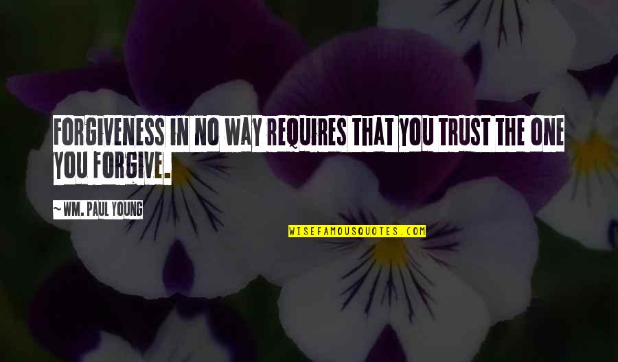 No Trust In You Quotes By Wm. Paul Young: Forgiveness in no way requires that you trust