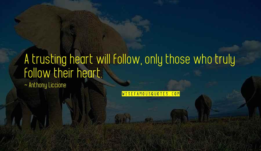 No Trust On Love Quotes By Anthony Liccione: A trusting heart will follow, only those who No Trust On Love Quotes By Anthony Liccione: A trusting heart will follow, only those who