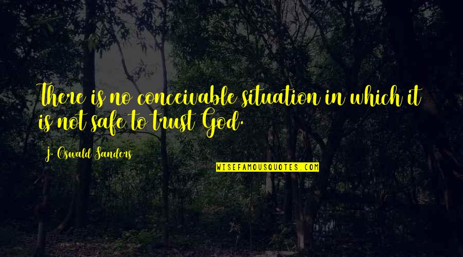 No Trust Quotes By J. Oswald Sanders: There is no conceivable situation in which it