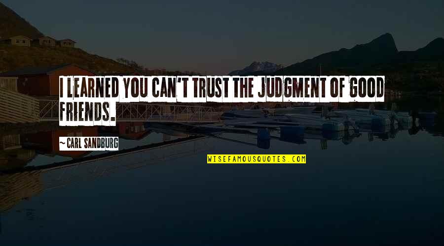 No Trust With Friends Quotes By Carl Sandburg: I learned you can't trust the judgment of No Trust With Friends Quotes By Carl Sandburg: I learned you can't trust the judgment of