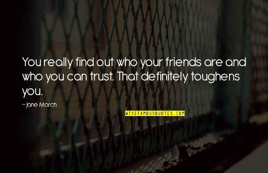 No Trust With Friends Quotes By Jane March: You really find out who your friends are No Trust With Friends Quotes By Jane March: You really find out who your friends are