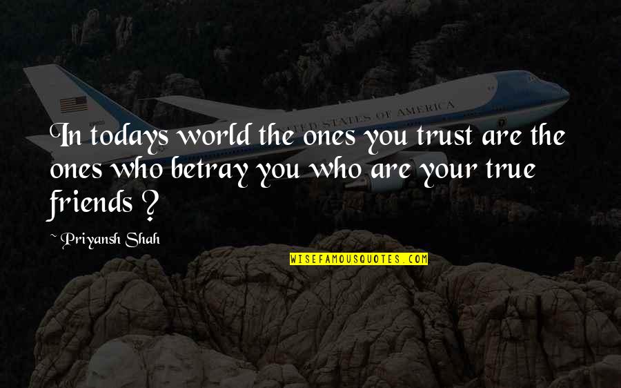 No Trust With Friends Quotes By Priyansh Shah: In todays world the ones you trust are No Trust With Friends Quotes By Priyansh Shah: In todays world the ones you trust are