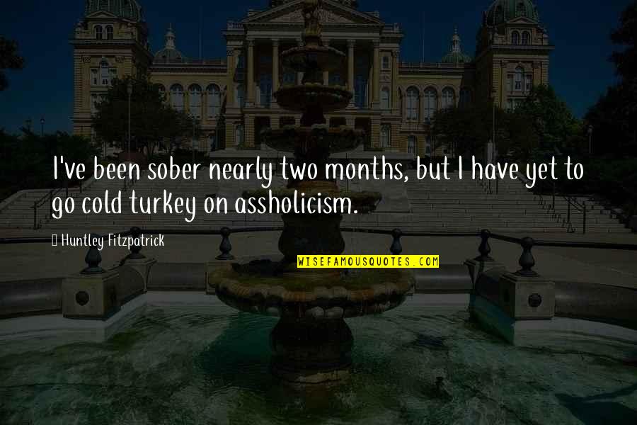No Turkey Quotes By Huntley Fitzpatrick: I've been sober nearly two months, but I