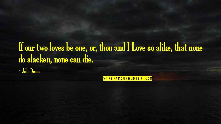 No Two Alike Quotes By John Donne: If our two loves be one, or, thou