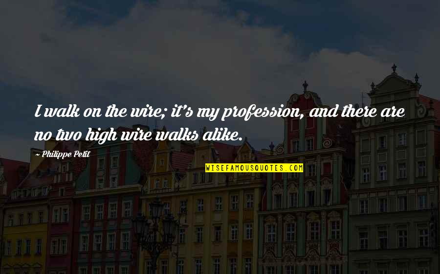 No Two Alike Quotes By Philippe Petit: I walk on the wire; it's my profession,