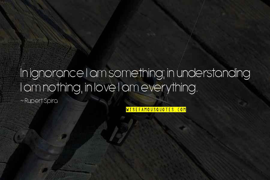 No Understanding In Love Quotes By Rupert Spira: In ignorance I am something; in understanding I