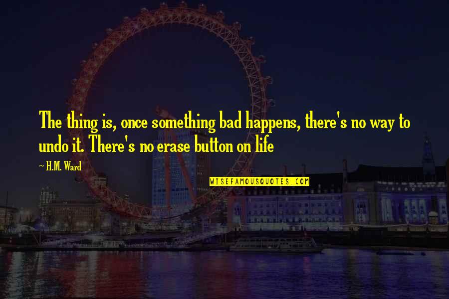 No Undo Button Quotes By H.M. Ward: The thing is, once something bad happens, there's