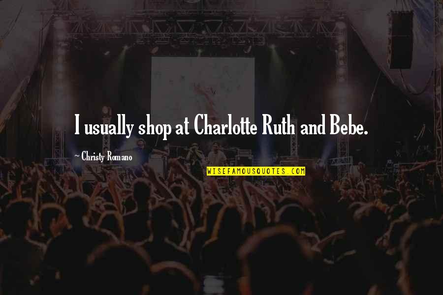 No Vale La Pena Quotes By Christy Romano: I usually shop at Charlotte Ruth and Bebe. No Vale La Pena Quotes By Christy Romano: I usually shop at Charlotte Ruth and Bebe.