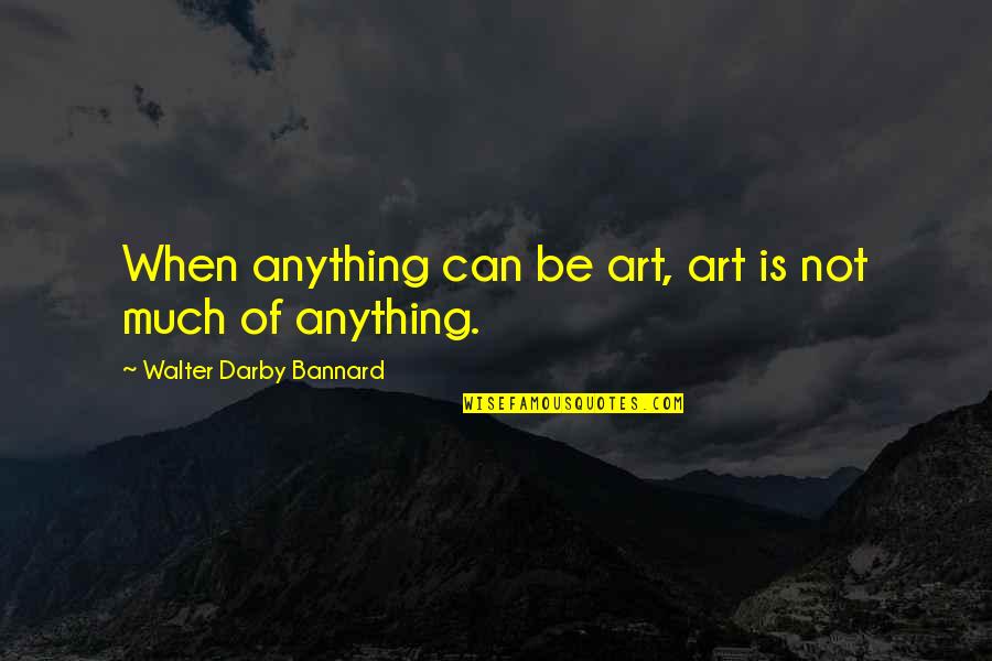 No Vale La Pena Quotes By Walter Darby Bannard: When anything can be art, art is not No Vale La Pena Quotes By Walter Darby Bannard: When anything can be art, art is not