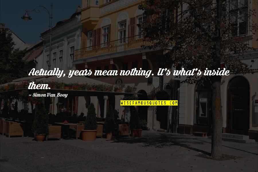 No Validation Needed Quotes By Simon Van Booy: Actually, years mean nothing. It's what's inside them. No Validation Needed Quotes By Simon Van Booy: Actually, years mean nothing. It's what's inside them.