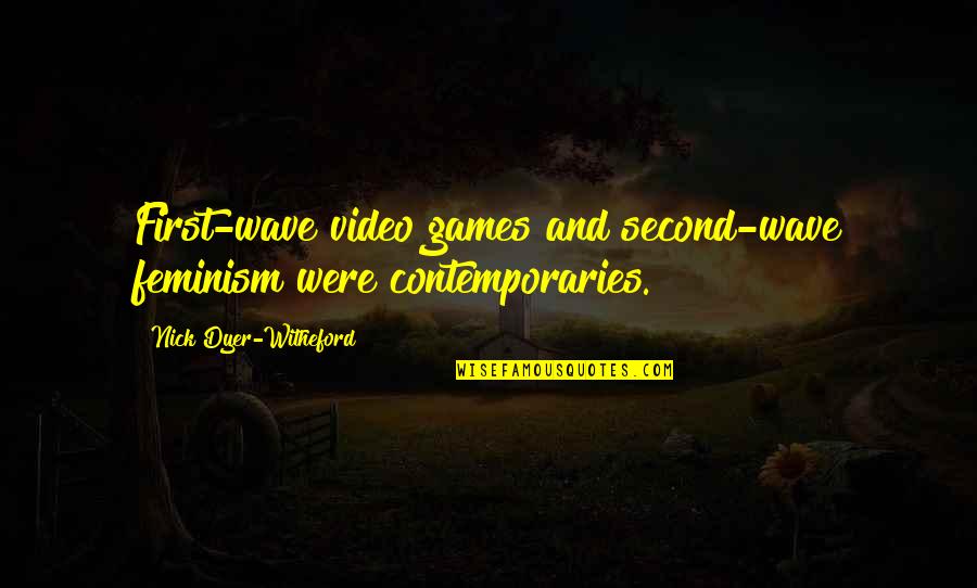 No Video Games Quotes By Nick Dyer-Witheford: First-wave video games and second-wave feminism were contemporaries. No Video Games Quotes By Nick Dyer-Witheford: First-wave video games and second-wave feminism were contemporaries.