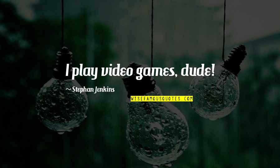 No Video Games Quotes By Stephan Jenkins: I play video games, dude! No Video Games Quotes By Stephan Jenkins: I play video games, dude!