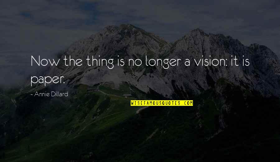No Vision Quotes By Annie Dillard: Now the thing is no longer a vision: No Vision Quotes By Annie Dillard: Now the thing is no longer a vision: