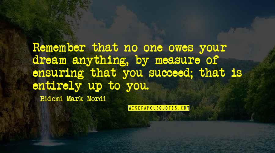 No Vision Quotes By Bidemi Mark-Mordi: Remember that no one owes your dream anything, No Vision Quotes By Bidemi Mark-Mordi: Remember that no one owes your dream anything,