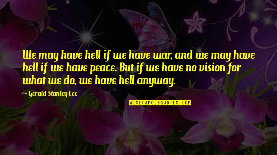 No Vision Quotes By Gerald Stanley Lee: We may have hell if we have war, No Vision Quotes By Gerald Stanley Lee: We may have hell if we have war,