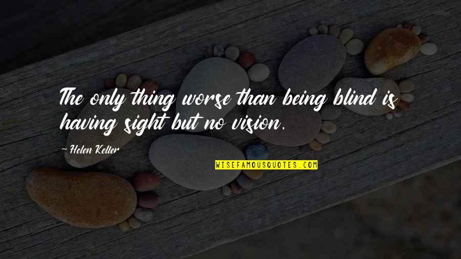 No Vision Quotes By Helen Keller: The only thing worse than being blind is