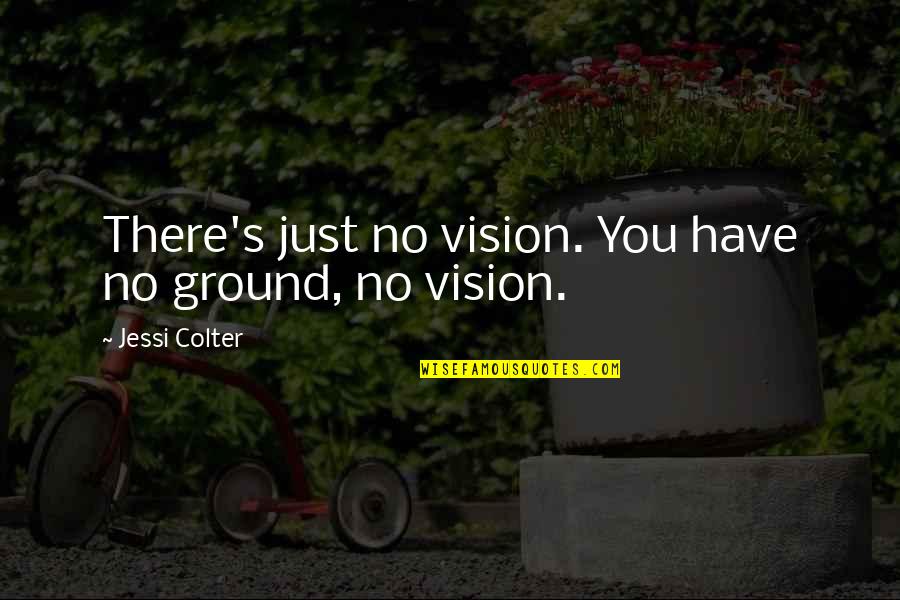 No Vision Quotes By Jessi Colter: There's just no vision. You have no ground, No Vision Quotes By Jessi Colter: There's just no vision. You have no ground,
