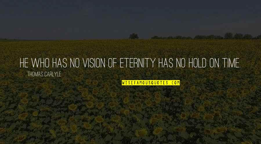 No Vision Quotes By Thomas Carlyle: He who has no vision of eternity has No Vision Quotes By Thomas Carlyle: He who has no vision of eternity has