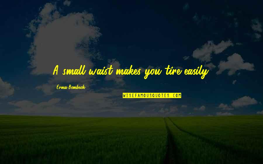 No Waist Quotes By Erma Bombeck: A small waist makes you tire easily. No Waist Quotes By Erma Bombeck: A small waist makes you tire easily.