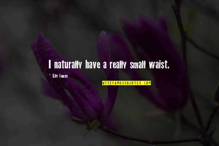 No Waist Quotes By Lily James: I naturally have a really small waist. No Waist Quotes By Lily James: I naturally have a really small waist.