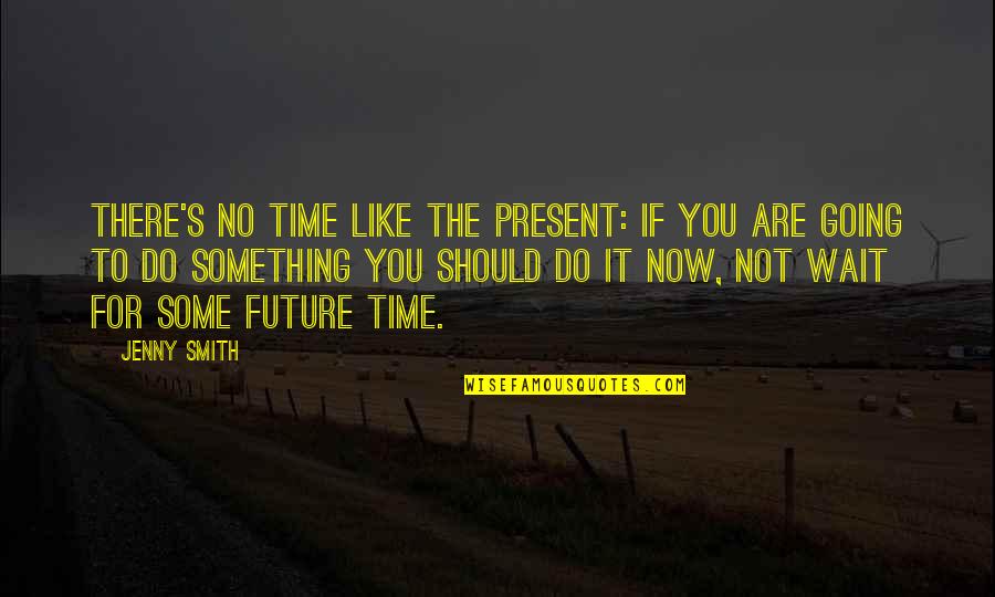 No Wait Quotes By Jenny Smith: There's no time like the present: if you