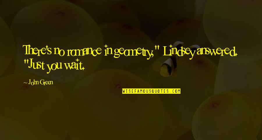No Wait Quotes By John Green: There's no romance in geometry," Lindsey answered. "Just