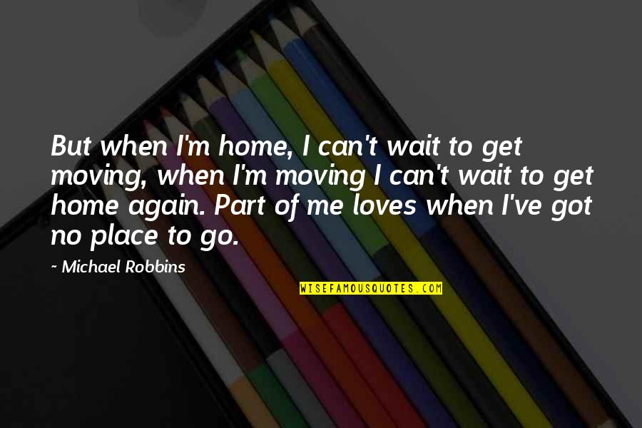 No Wait Quotes By Michael Robbins: But when I'm home, I can't wait to