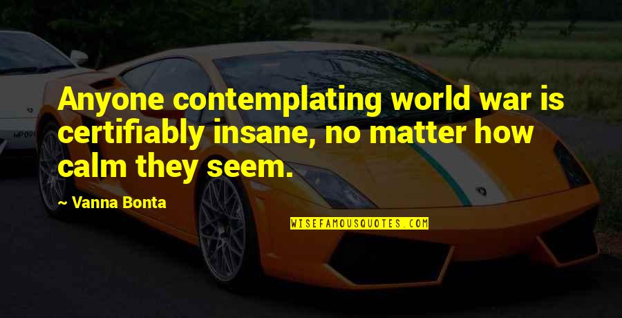 No War Quotes By Vanna Bonta: Anyone contemplating world war is certifiably insane, no