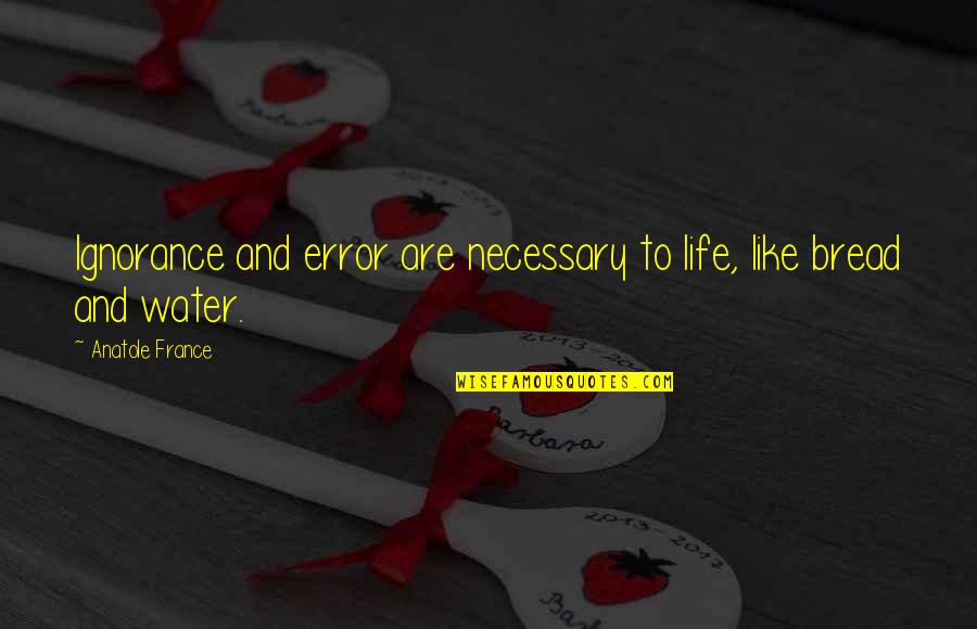 No Water No Life Quotes By Anatole France: Ignorance and error are necessary to life, like