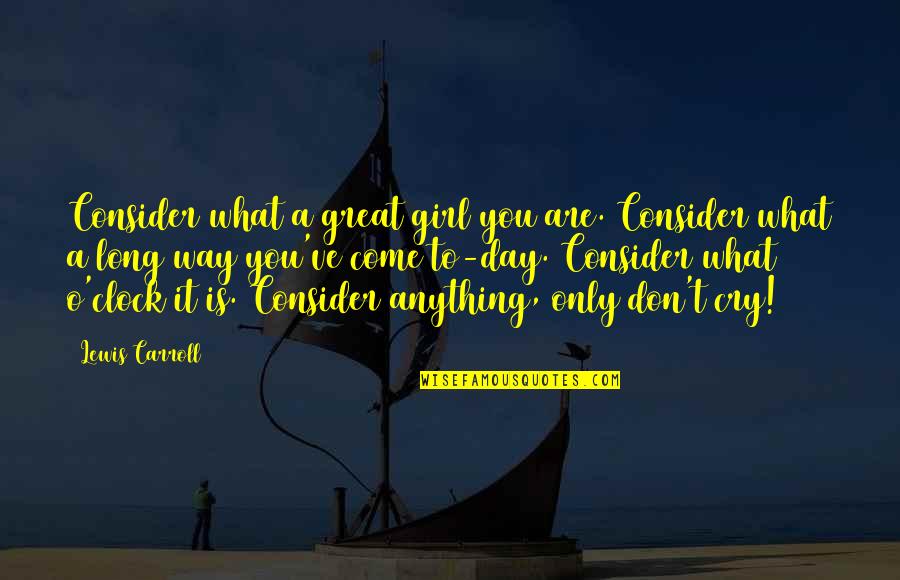 No Way Girl Quotes By Lewis Carroll: Consider what a great girl you are. Consider No Way Girl Quotes By Lewis Carroll: Consider what a great girl you are. Consider