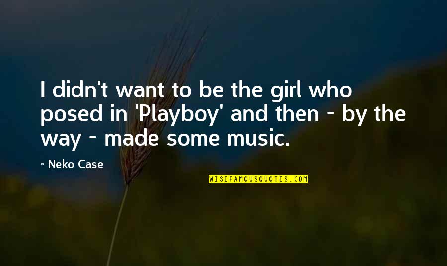 No Way Girl Quotes By Neko Case: I didn't want to be the girl who No Way Girl Quotes By Neko Case: I didn't want to be the girl who