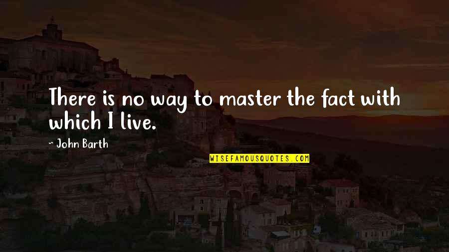 No Way To Live Quotes By John Barth: There is no way to master the fact