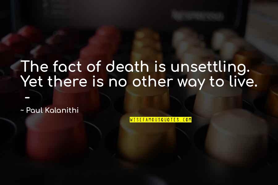 No Way To Live Quotes By Paul Kalanithi: The fact of death is unsettling. Yet there