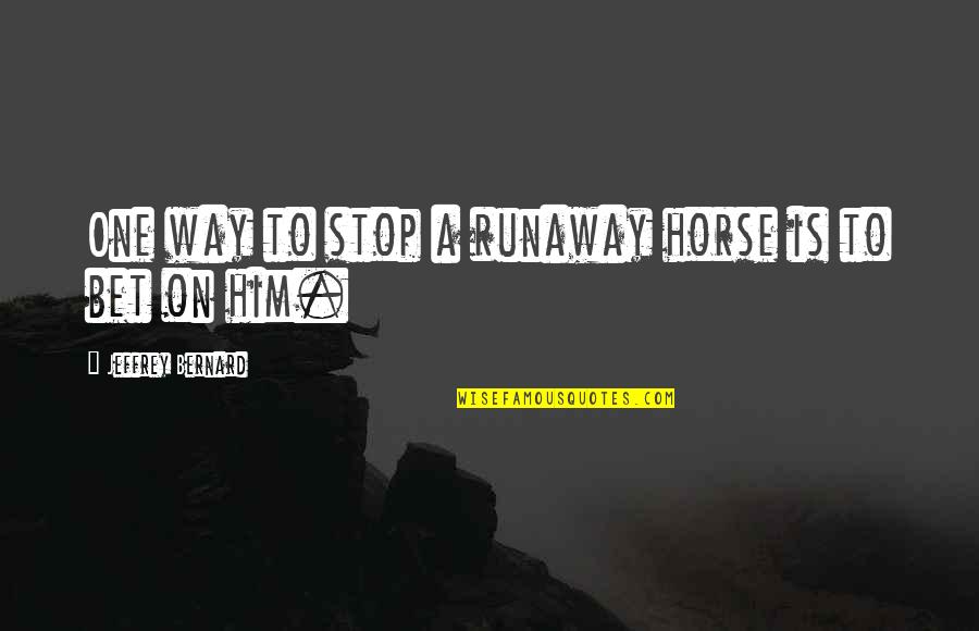 No Way To Stop Quotes By Jeffrey Bernard: One way to stop a runaway horse is