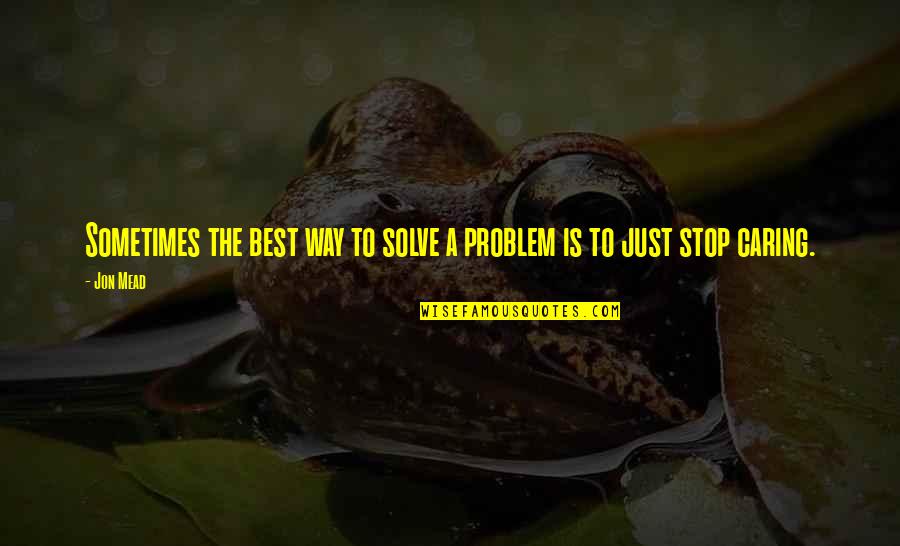 No Way To Stop Quotes By Jon Mead: Sometimes the best way to solve a problem