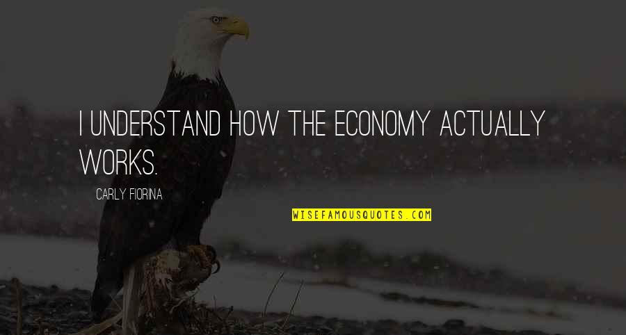 No Way To Treat A Lady Quotes By Carly Fiorina: I understand how the economy actually works.