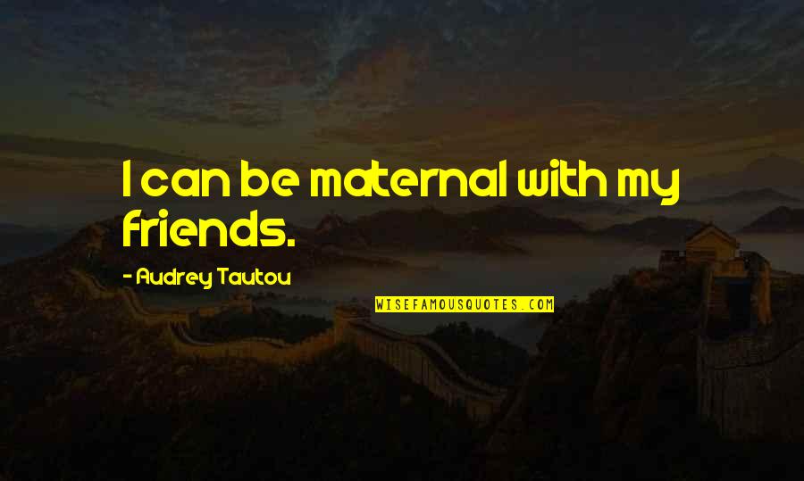 No We Can't Be Friends Quotes By Audrey Tautou: I can be maternal with my friends.