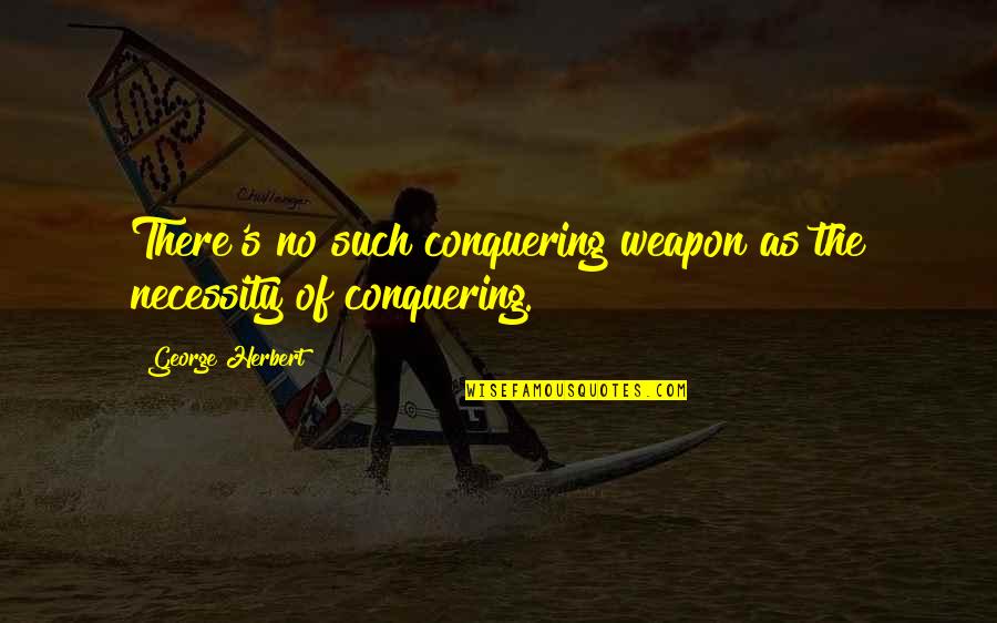 No Weapon Quotes By George Herbert: There's no such conquering weapon as the necessity