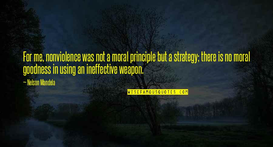 No Weapon Quotes By Nelson Mandela: For me, nonviolence was not a moral principle