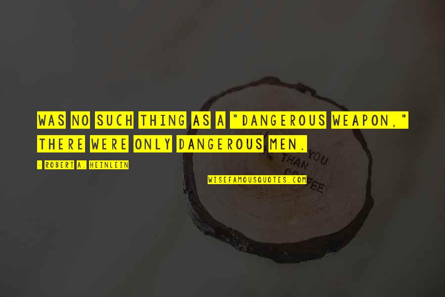 No Weapon Quotes By Robert A. Heinlein: Was no such thing as a "dangerous weapon,"