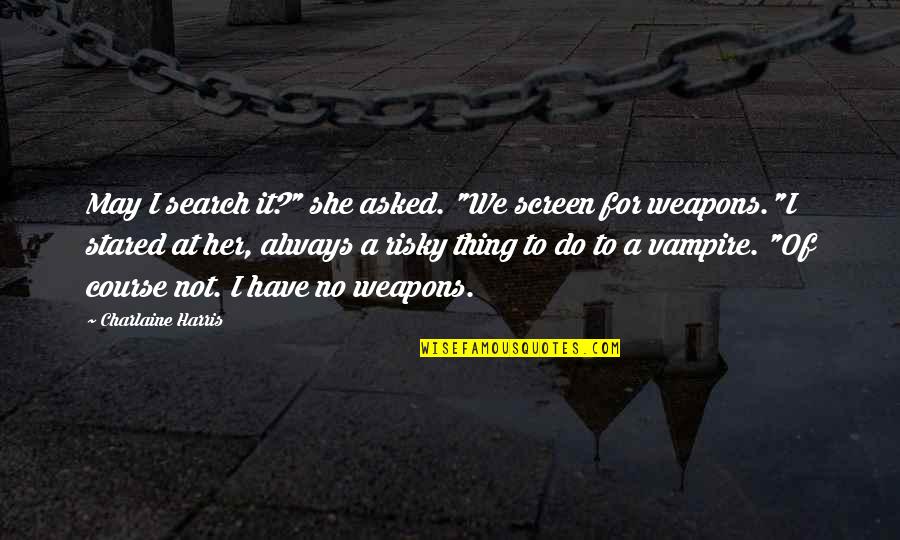 No Weapons Quotes By Charlaine Harris: May I search it?" she asked. "We screen